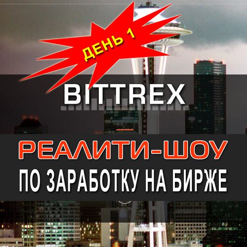 День 1. Реалити-шоу по заработку на криптовалюте с помощью биржи Bittrex.
